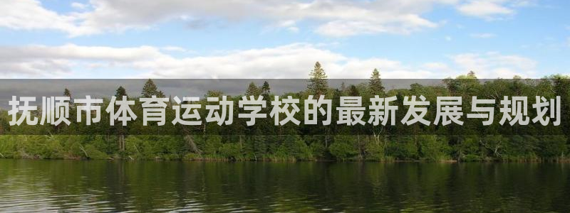 绿茵体育lyzb：抚顺市体育运动学校的最新发展与规划
